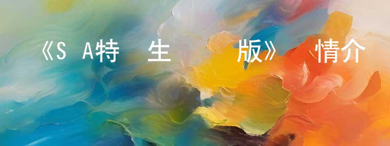 曹漢文的動漫綜藝大全,《S·A特優生 國語版》詳情介紹_S·A特優生 國語版已完結在線觀看_S·A特優生 國語版迅雷下載_日漫